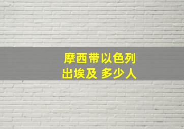 摩西带以色列出埃及 多少人